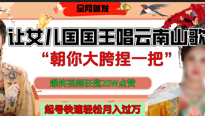 让女儿国国王开口唱云南山歌“朝你大垮捏一把”，爆笑视频狂揽点赞20W，熟练后起号快轻松月入过万！网创吧-网创项目资源站-副业项目-创业项目-搞钱项目八百网赚