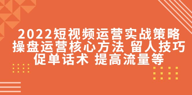 2022短视频运营实战策略：操盘运营核心方法 留人技巧促单话术 提高流量等网创吧-网创项目资源站-副业项目-创业项目-搞钱项目八百网赚