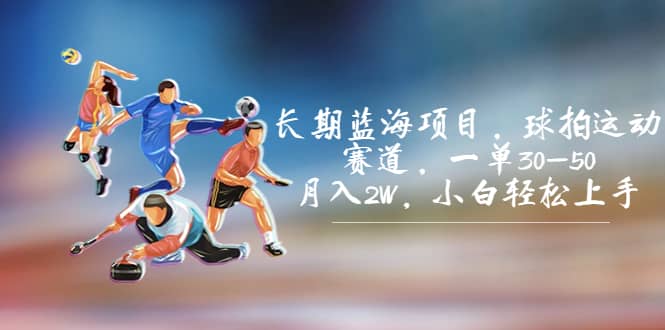 长期蓝海项目，球拍运动赛道，一单30-50，月入2W，小白轻松上手网创吧-网创项目资源站-副业项目-创业项目-搞钱项目八百网赚