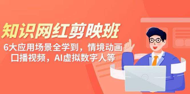 知识 网红剪映班，6大应用 场景全学到，情境动画，囗播视频，AI虚拟数字人网创吧-网创项目资源站-副业项目-创业项目-搞钱项目八百网赚