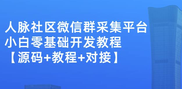 外面卖1000的人脉社区微信群采集平台小白0基础开发教程【源码+教程+对接】网创吧-网创项目资源站-副业项目-创业项目-搞钱项目八百网赚