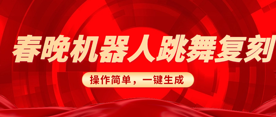 春晚机器人复刻，AI机器人搞怪赛道，操作简单适合，一键去重，无脑搬运实现日入300+（详细教程）网创吧-网创项目资源站-副业项目-创业项目-搞钱项目八百网赚