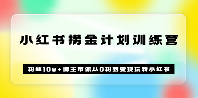 《小红书捞金计划训练营》粉丝10w+博主带你从0粉到变现玩转小红书（72节课)网创吧-网创项目资源站-副业项目-创业项目-搞钱项目八百网赚