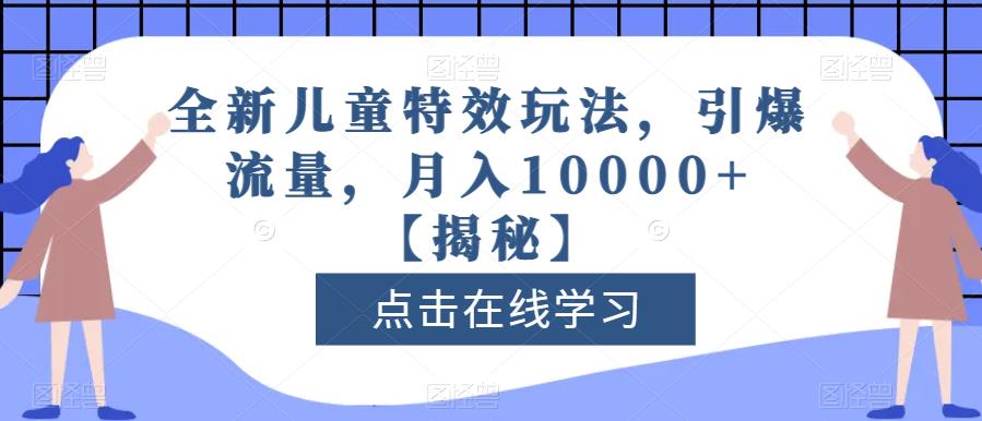 全新儿童特效玩法，引爆流量，月入10000+【揭秘】网创吧-网创项目资源站-副业项目-创业项目-搞钱项目八百网赚