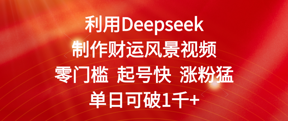 利用Deepseek制作财运风景视频，零门槛 起号快 涨粉猛，单日可破1千+网创吧-网创项目资源站-副业项目-创业项目-搞钱项目八百网赚