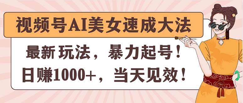 视频号AI美女速成大法，暴力起号，日赚1000+，当天见效网创吧-网创项目资源站-副业项目-创业项目-搞钱项目八百网赚