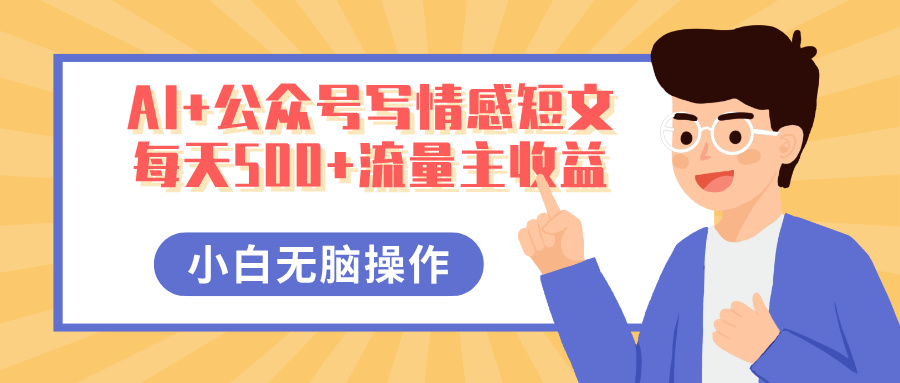 AI+公众号写情感短文，每天500+流量主收益，多号矩阵无脑操作，小白轻松上手，保姆级教程网创吧-网创项目资源站-副业项目-创业项目-搞钱项目八百网赚