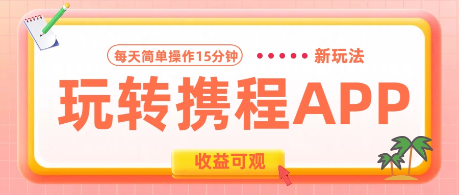 玩转携程APP新玩法，每天简单操作15分钟，收益可观!网创吧-网创项目资源站-副业项目-创业项目-搞钱项目八百网赚