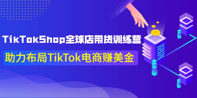 TikTokShop全球店带货训练营【更新9月份】助力布局TikTok电商赚美金网创吧-网创项目资源站-副业项目-创业项目-搞钱项目八百网赚