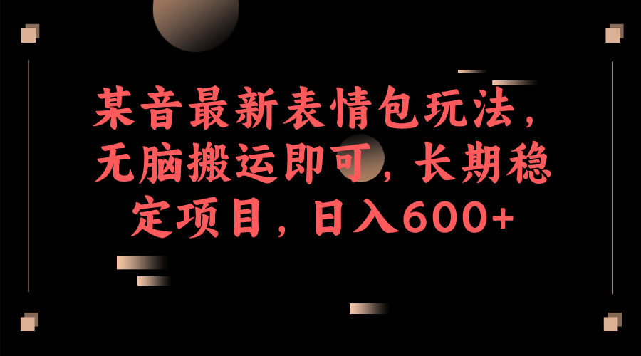 某音最新表情包玩法，无脑搬运即可，长期稳定项目，日入600+网创吧-网创项目资源站-副业项目-创业项目-搞钱项目八百网赚