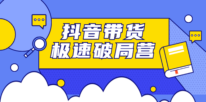 抖音带货极速破局营，掌握抖音电商正确的经营逻辑网创吧-网创项目资源站-副业项目-创业项目-搞钱项目八百网赚