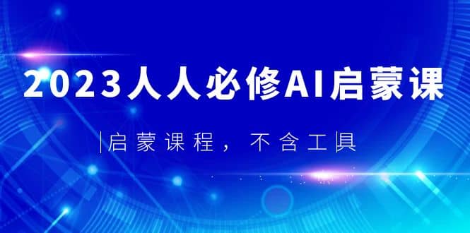 2023人人必修·AI启蒙课，启蒙课程，不含工具网创吧-网创项目资源站-副业项目-创业项目-搞钱项目八百网赚