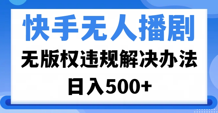 快手无人播剧，无版权违规解决办法，无人播剧日入500+网创吧-网创项目资源站-副业项目-创业项目-搞钱项目八百网赚