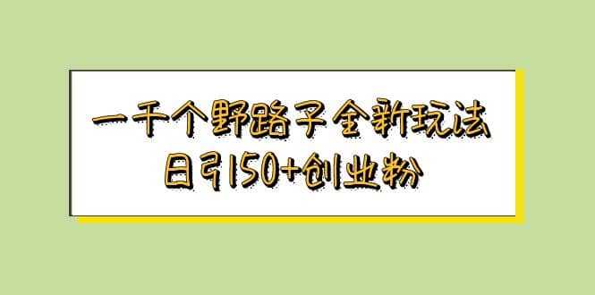 一千个野路子全新玩法 日引50+创业粉网创吧-网创项目资源站-副业项目-创业项目-搞钱项目八百网赚