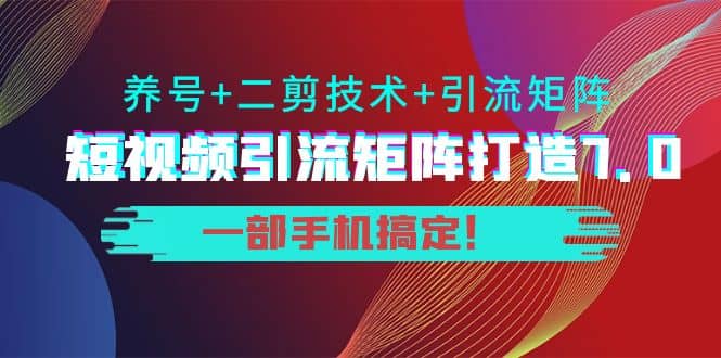 短视频引流矩阵打造7.0，养号+二剪技术+引流矩阵 一部手机搞定网创吧-网创项目资源站-副业项目-创业项目-搞钱项目八百网赚