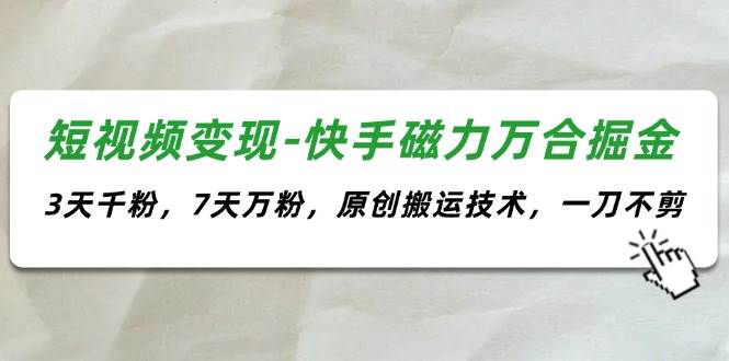 短视频变现-快手磁力万合掘金，3天千粉，7天万粉，原创搬运技术，一刀不剪网创吧-网创项目资源站-副业项目-创业项目-搞钱项目八百网赚