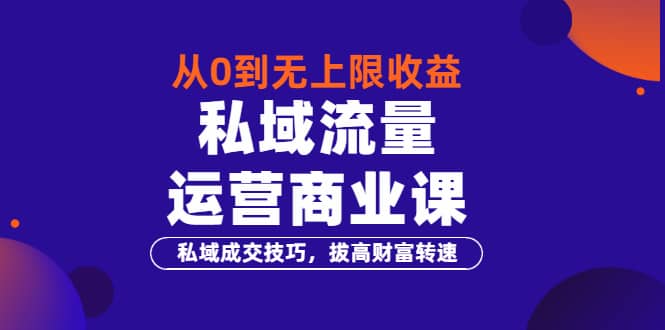 从0到无上限收益的《私域流量运营商业课》私域成交技巧，拔高财富转速网创吧-网创项目资源站-副业项目-创业项目-搞钱项目八百网赚