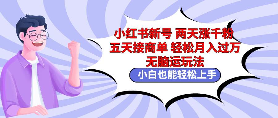 小红书新号两天涨千粉五天接商单轻松月入过万 无脑搬运玩法 小白也能轻…网创吧-网创项目资源站-副业项目-创业项目-搞钱项目八百网赚