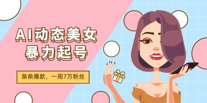AI动态美女暴力起号2.0，新赛道原创作品，条条爆款，一周7万粉丝网创吧-网创项目资源站-副业项目-创业项目-搞钱项目八百网赚