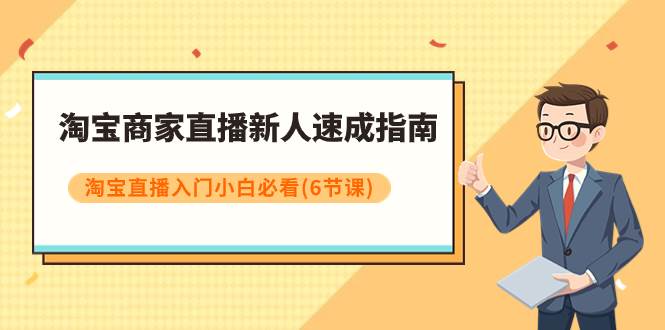 淘宝商家直播新人速成指南，淘宝直播入门小白必看（6节课）网创吧-网创项目资源站-副业项目-创业项目-搞钱项目八百网赚