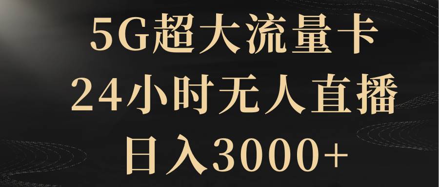 5G超大流量卡，24小时无人直播，日入3000+网创吧-网创项目资源站-副业项目-创业项目-搞钱项目八百网赚
