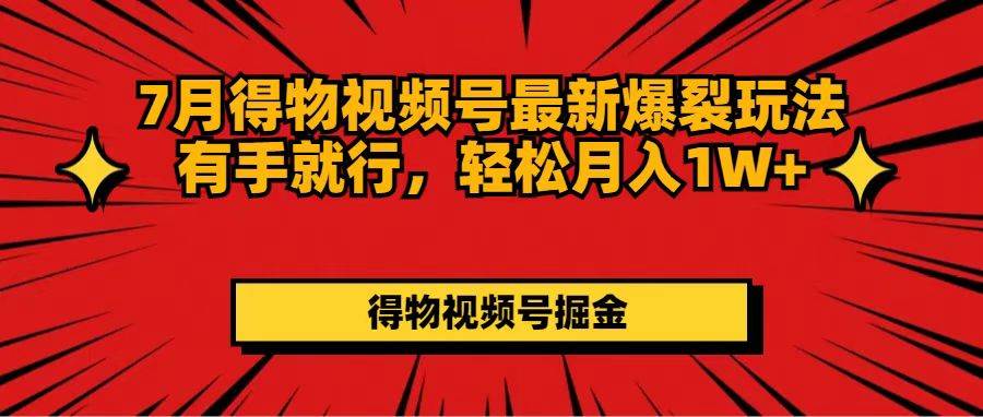 7月得物视频号最新爆裂玩法有手就行，轻松月入1W+网创吧-网创项目资源站-副业项目-创业项目-搞钱项目八百网赚