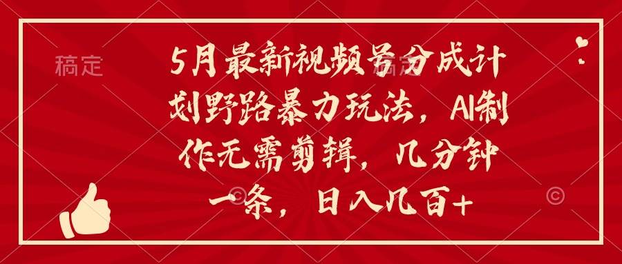 5月最新视频号分成计划野路暴力玩法，ai制作，无需剪辑。几分钟一条，…网创吧-网创项目资源站-副业项目-创业项目-搞钱项目八百网赚