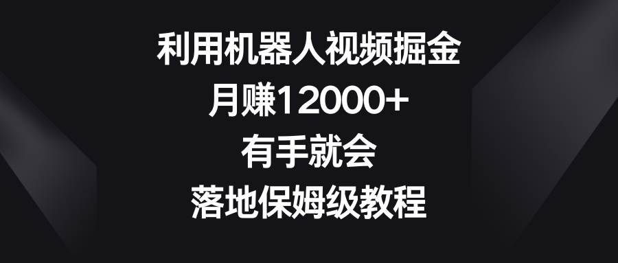 利用机器人视频掘金，月赚12000+，有手就会，落地保姆级教程网创吧-网创项目资源站-副业项目-创业项目-搞钱项目八百网赚