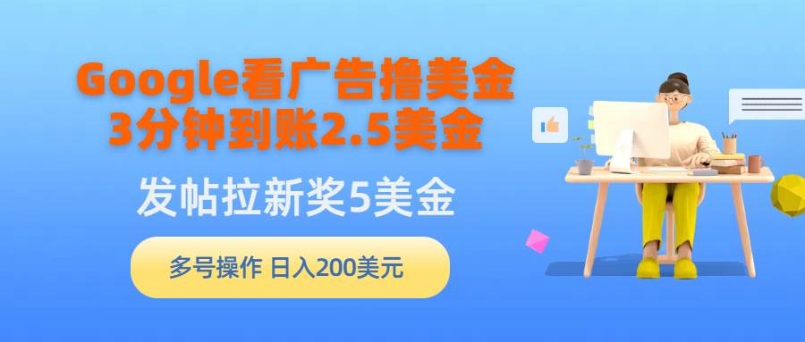 Google看广告撸美金，3分钟到账2.5美金，发帖拉新5美金，多号操作，日入…网创吧-网创项目资源站-副业项目-创业项目-搞钱项目八百网赚
