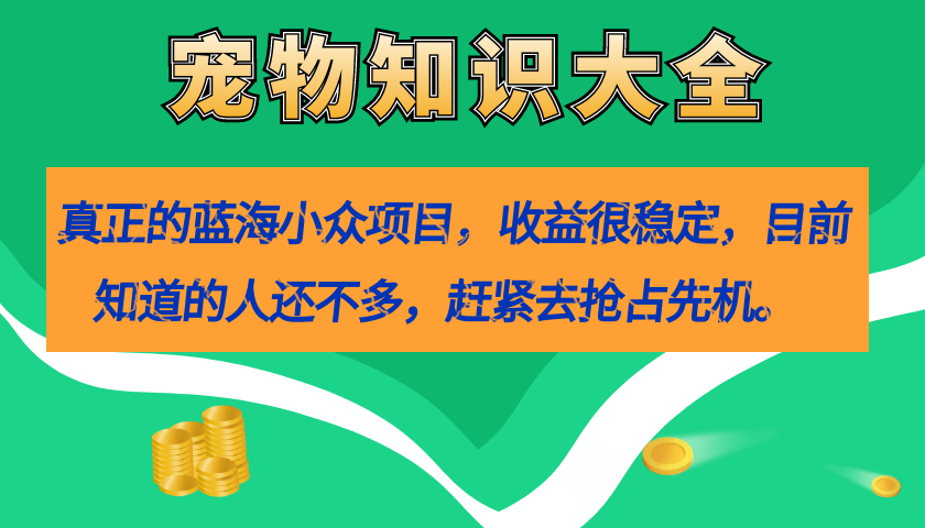 真正的蓝海小众项目，宠物知识大全，收益很稳定（教务+素材）网创吧-网创项目资源站-副业项目-创业项目-搞钱项目八百网赚