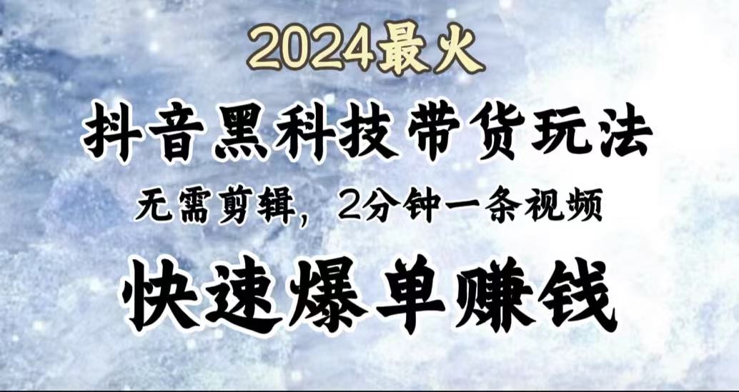 2024最火，抖音黑科技带货玩法，无需剪辑基础，2分钟一条作品，快速爆单网创吧-网创项目资源站-副业项目-创业项目-搞钱项目八百网赚