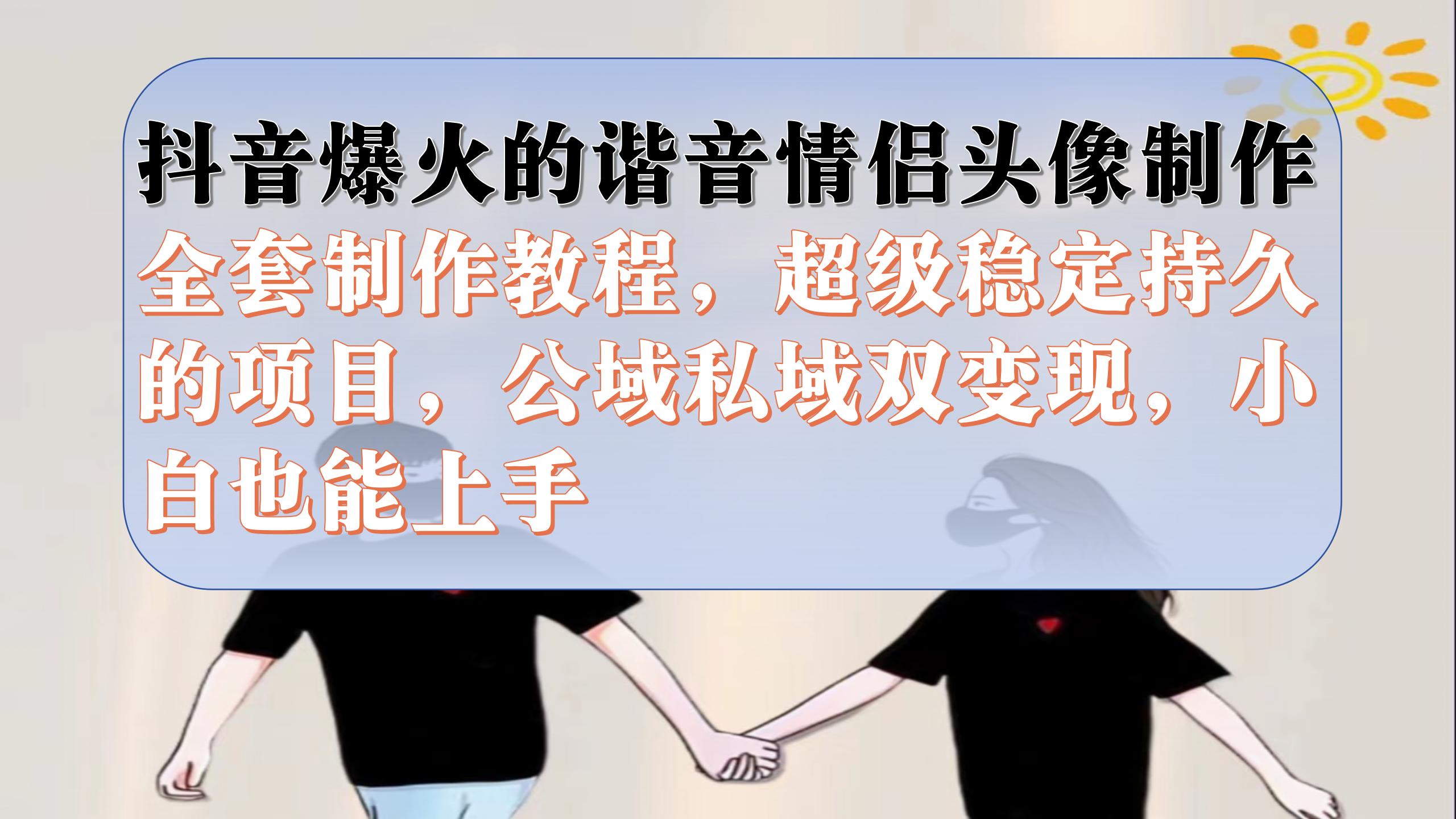 抖音爆火的谐音情侣头像制作全套制作教程，超级稳定持久，公域私域双变现网创吧-网创项目资源站-副业项目-创业项目-搞钱项目八百网赚