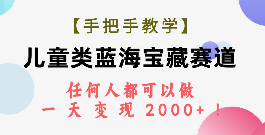 【手把手教学】儿童类蓝海宝藏赛道，任何人都可以做，一天轻松变现2000+！网创吧-网创项目资源站-副业项目-创业项目-搞钱项目八百网赚