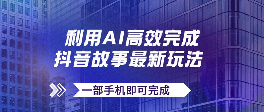 抖音故事最新玩法，通过AI一键生成文案和视频，日收入500+一部手机即可完成网创吧-网创项目资源站-副业项目-创业项目-搞钱项目八百网赚