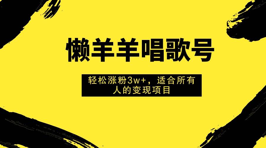懒羊羊唱歌号，轻松涨粉3w+，适合所有人的变现项目！网创吧-网创项目资源站-副业项目-创业项目-搞钱项目八百网赚