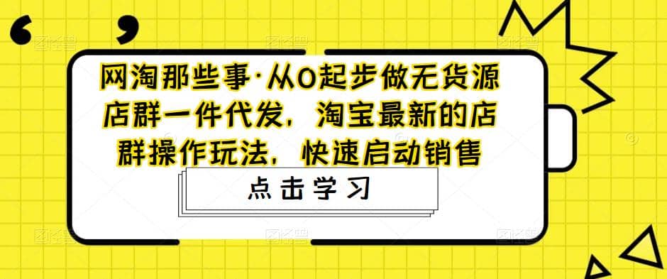 从0起步做无货源店群一件代发，淘宝最新的店群操作玩法，快速启动销售网创吧-网创项目资源站-副业项目-创业项目-搞钱项目八百网赚