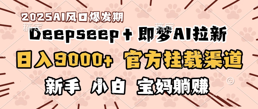 日入9000+！DeepSeep＋即梦拉新，官方挂载渠道，新手小白宝妈躺赚网创吧-网创项目资源站-副业项目-创业项目-搞钱项目八百网赚