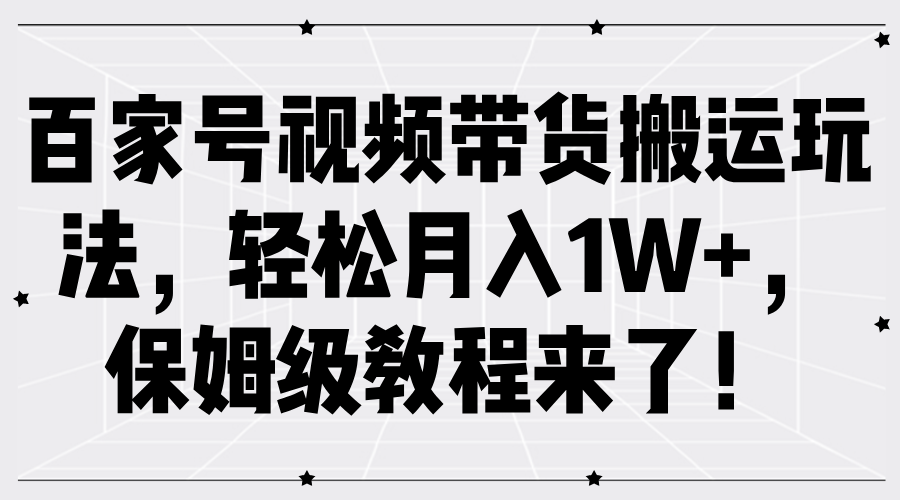 百家号视频带货搬运玩法，轻松月入1W+，保姆级教程来了！网创吧-网创项目资源站-副业项目-创业项目-搞钱项目八百网赚