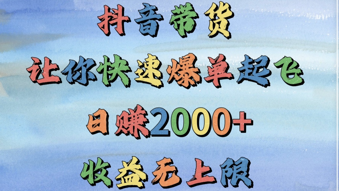 抖音带货，让你快速爆单起飞，日赚2000+，收益无上限网创吧-网创项目资源站-副业项目-创业项目-搞钱项目八百网赚