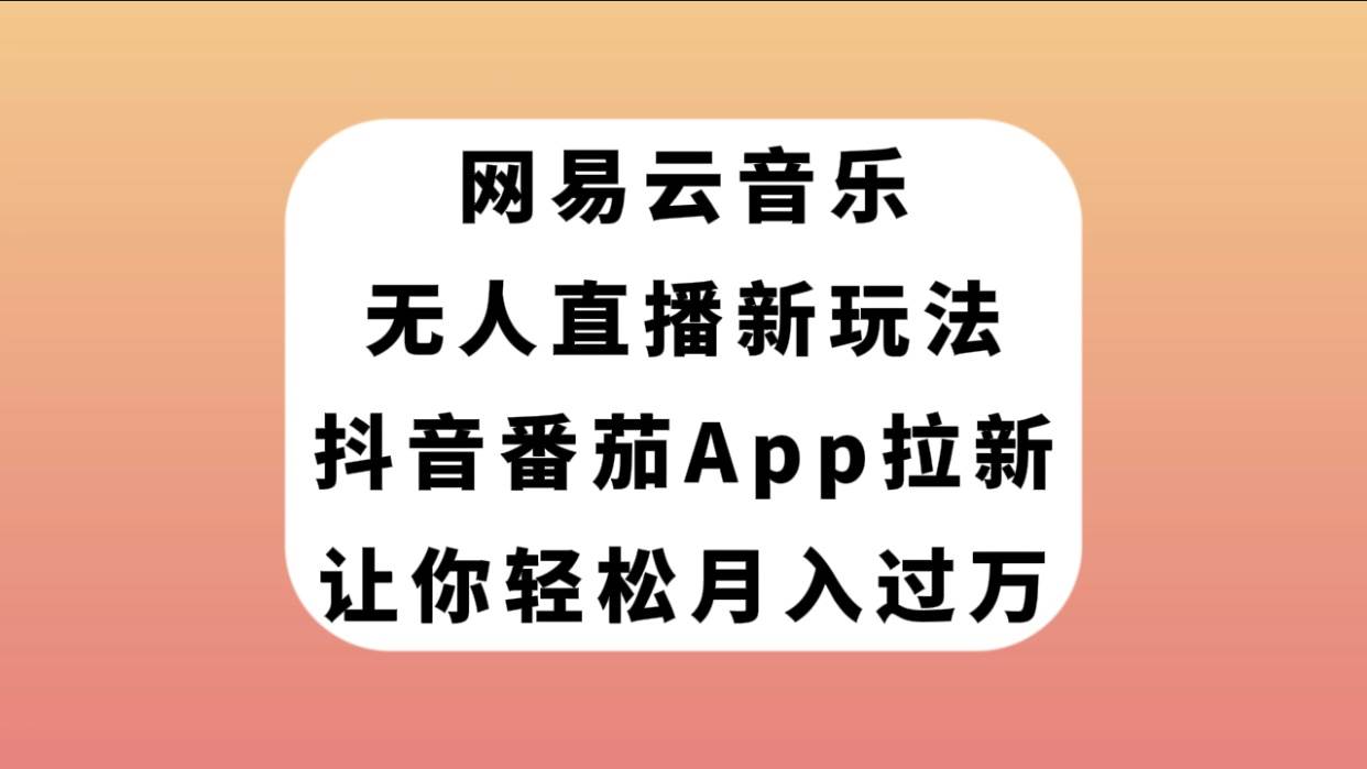 网易云音乐无人直播新玩法，抖音番茄APP拉新，让你轻松月入过万网创吧-网创项目资源站-副业项目-创业项目-搞钱项目八百网赚