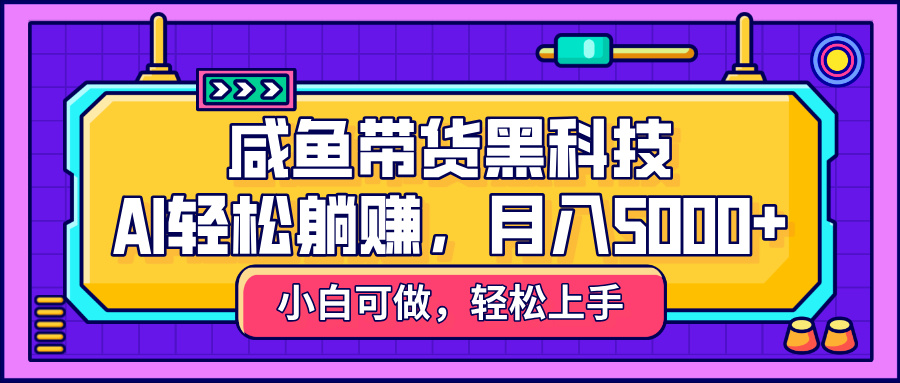 咸鱼带货黑科技，AI轻松躺赚，稳定月入5000+网创吧-网创项目资源站-副业项目-创业项目-搞钱项目八百网赚