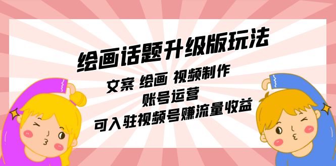 绘画话题升级版玩法：文案 绘画 视频制作 账号运营 可入驻视频号赚流量收益网创吧-网创项目资源站-副业项目-创业项目-搞钱项目八百网赚