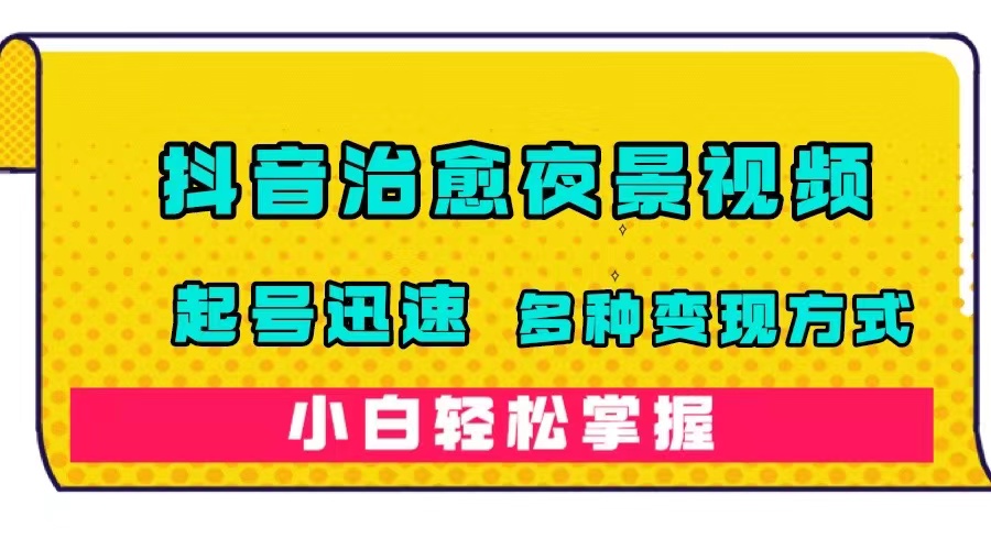 抖音治愈系夜景视频，起号迅速，多种变现方式，小白轻松掌握（附120G素材）网创吧-网创项目资源站-副业项目-创业项目-搞钱项目八百网赚