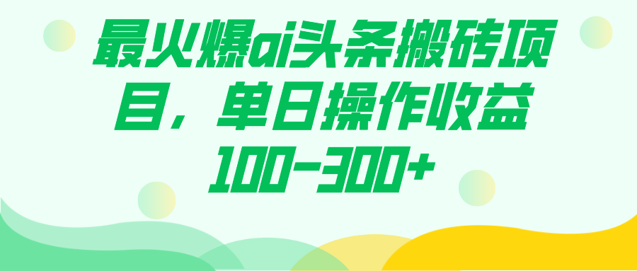最火爆ai头条搬砖项目，单日操作收益100-300+网创吧-网创项目资源站-副业项目-创业项目-搞钱项目八百网赚