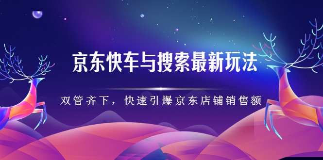 京东快车与搜索最新玩法，四个维度抢占红利，引爆京东平台网创吧-网创项目资源站-副业项目-创业项目-搞钱项目八百网赚