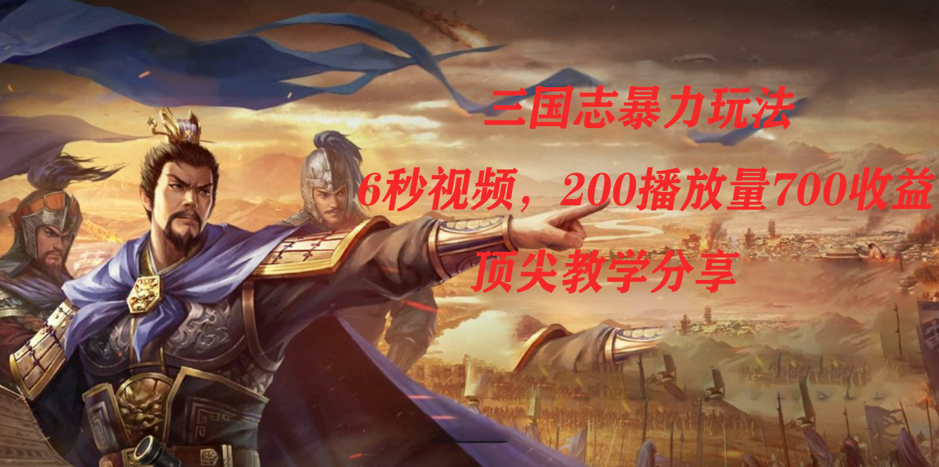 三国志暴力玩法，6秒视频，200播放量700收益，顶尖教学分享网创吧-网创项目资源站-副业项目-创业项目-搞钱项目八百网赚