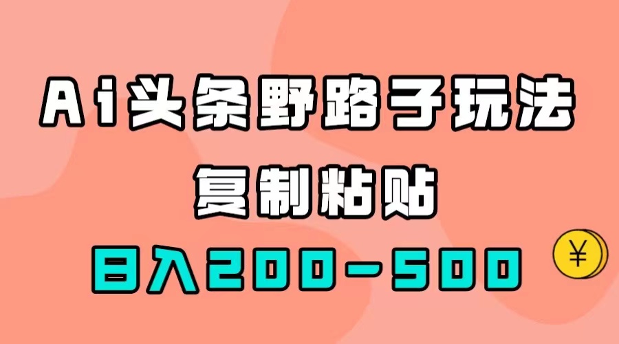 AI头条野路子玩法，只需复制粘贴，日入200-500+网创吧-网创项目资源站-副业项目-创业项目-搞钱项目八百网赚