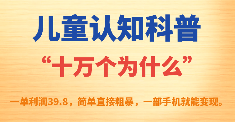 儿童认知科普“十万个为什么”一单利润39.8，简单粗暴，一部手机就能变现网创吧-网创项目资源站-副业项目-创业项目-搞钱项目八百网赚