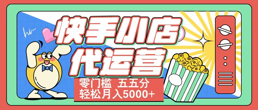 快手小店代运营 零门槛 五五分轻松月入5000+网创吧-网创项目资源站-副业项目-创业项目-搞钱项目八百网赚