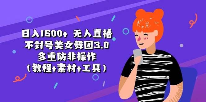 日入1600+ 无人直播不封号美女舞团3.0 多重防非操作（教程+素材+工具）网创吧-网创项目资源站-副业项目-创业项目-搞钱项目八百网赚